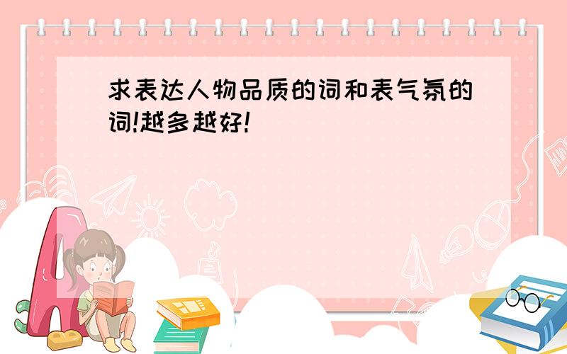 求表达人物品质的词和表气氛的词!越多越好!