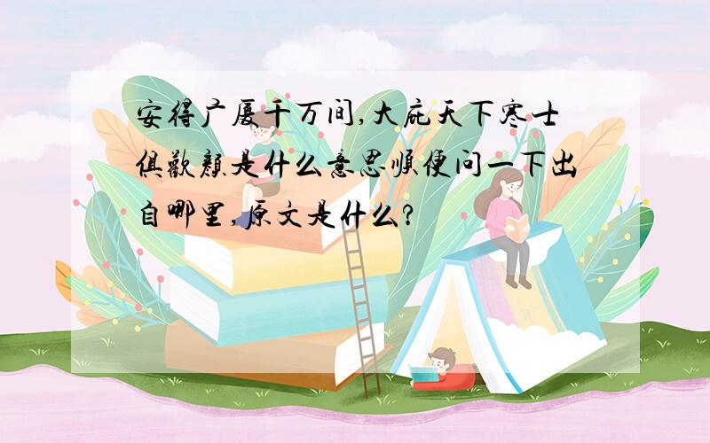 安得广厦千万间,大庇天下寒士俱欢颜是什么意思顺便问一下出自哪里,原文是什么?