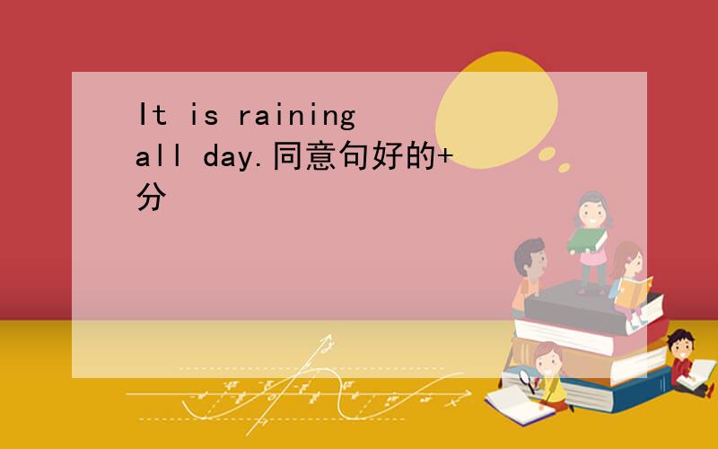 It is raining all day.同意句好的+分