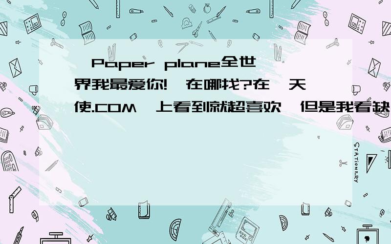 《Paper plane全世界我最爱你!》在哪找?在《天使.COM》上看到就超喜欢,但是我看缺了.