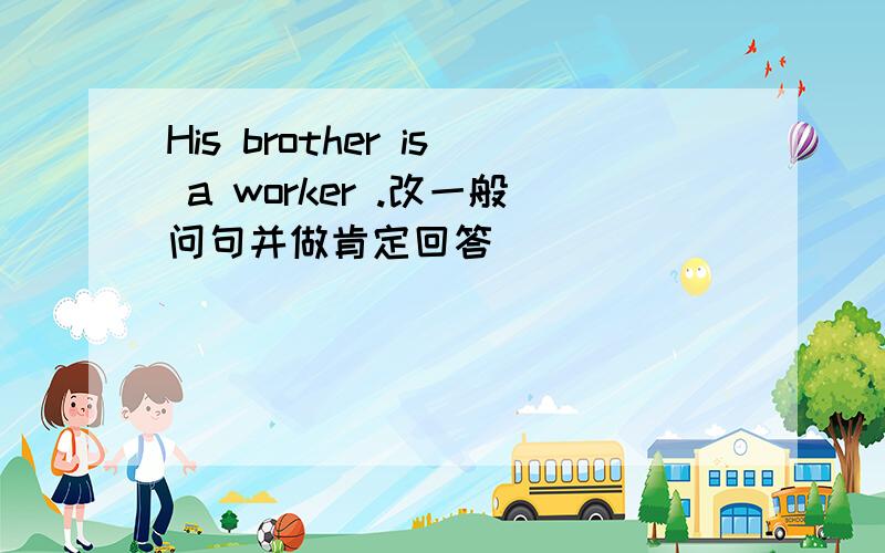 His brother is a worker .改一般问句并做肯定回答