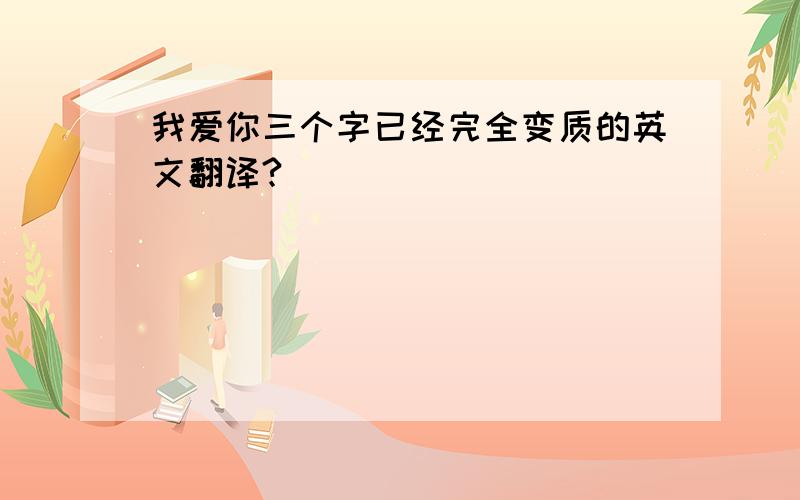 我爱你三个字已经完全变质的英文翻译?