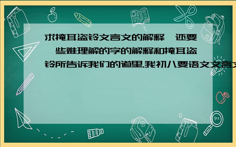 求掩耳盗铃文言文的解释,还要一些难理解的字的解释和掩耳盗铃所告诉我们的道里.我初八要语文文言文考试,帮个忙!