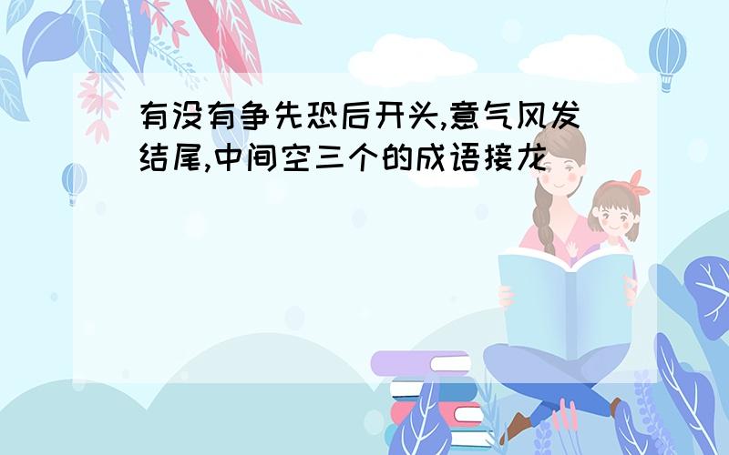 有没有争先恐后开头,意气风发结尾,中间空三个的成语接龙