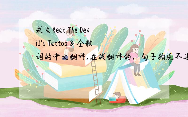 求《Beat The Devil's Tattoo》全歌词的中文翻译,在线翻译的、句子狗屁不通的、不像人话的就不麻烦您了.2011年电影《上帝保佑美国》中有这插曲,有部分歌词,翻译的很不错 但是还差好几句.全部