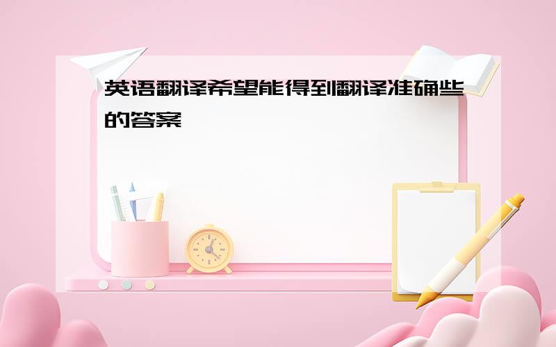 英语翻译希望能得到翻译准确些的答案,