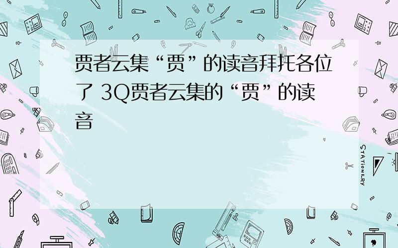 贾者云集“贾”的读音拜托各位了 3Q贾者云集的“贾”的读音