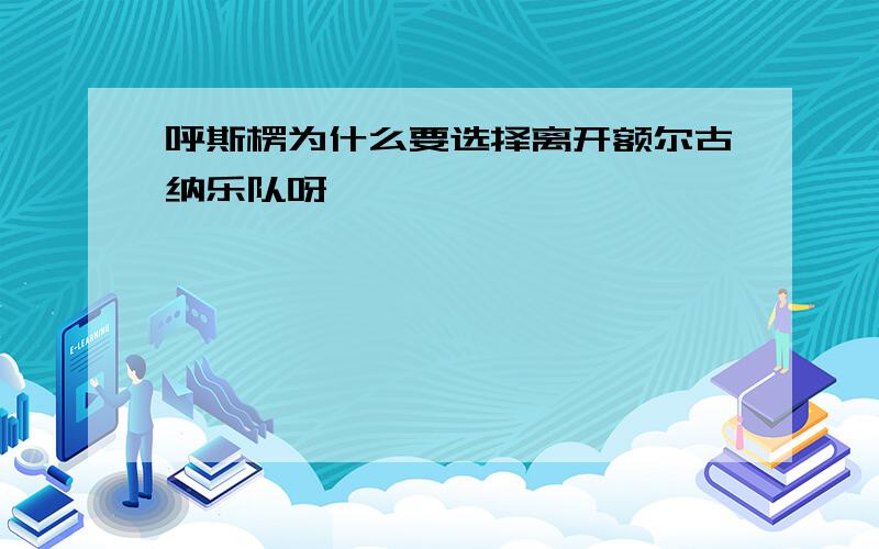 呼斯楞为什么要选择离开额尔古纳乐队呀