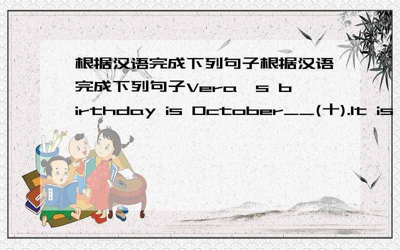 根据汉语完成下列句子根据汉语完成下列句子Vera's birthday is October__(十).It is really a(n)__(成功的)movie.My little brother often__(刷)his teeth after he gets up in the morning.The new shop has some shorts__(廉价售出)only