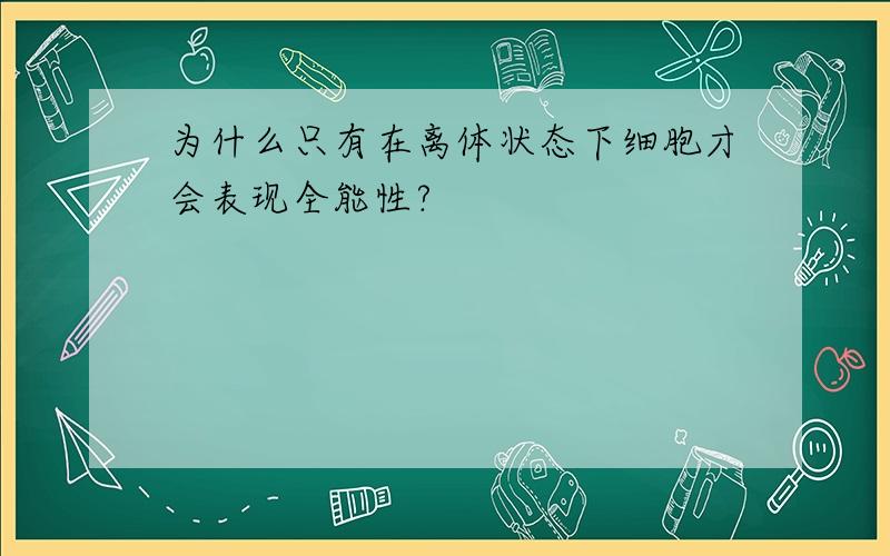 为什么只有在离体状态下细胞才会表现全能性?