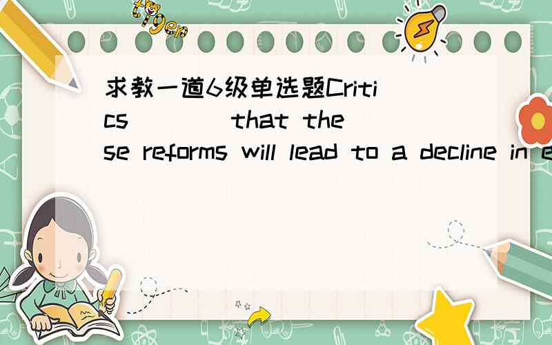 求教一道6级单选题Critics____that these reforms will lead to a decline in educational stanards.A retain B maintain C contain D obtain