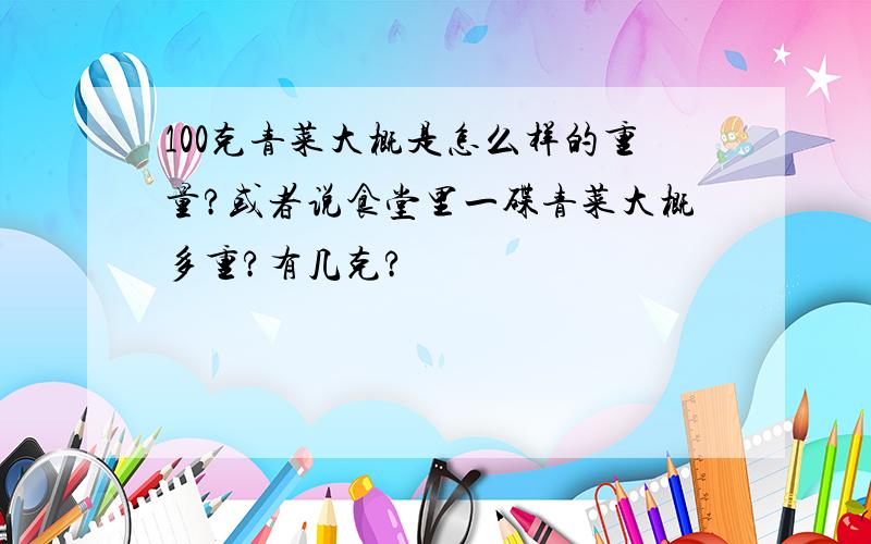 100克青菜大概是怎么样的重量?或者说食堂里一碟青菜大概多重?有几克?