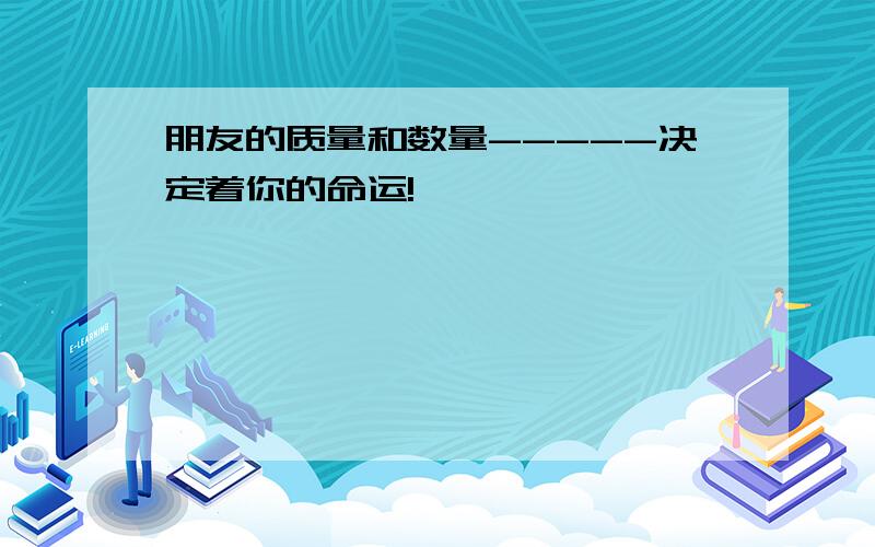 朋友的质量和数量-----决定着你的命运!