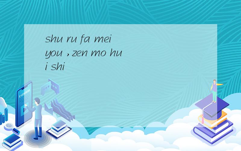 shu ru fa mei you ,zen mo hui shi