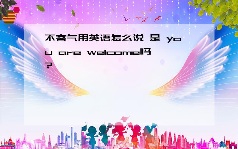 不客气用英语怎么说 是 you are welcome吗?