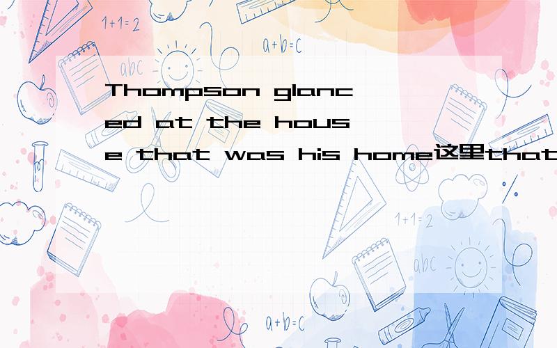 Thompson glanced at the house that was his home这里that有没有放错位置,主语从句不应该把that 放句首吗