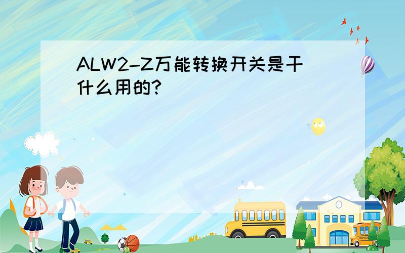 ALW2-Z万能转换开关是干什么用的?