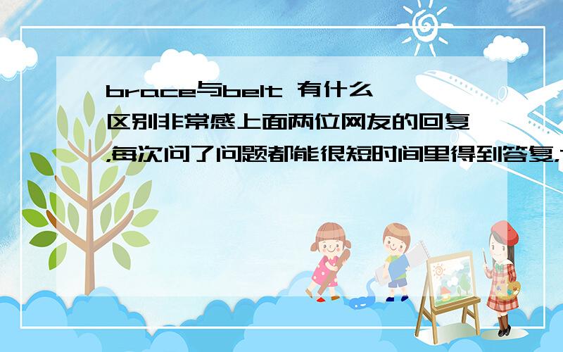 brace与belt 有什么区别非常感上面两位网友的回复，每次问了问题都能很短时间里得到答复，TKS SO MUCH！