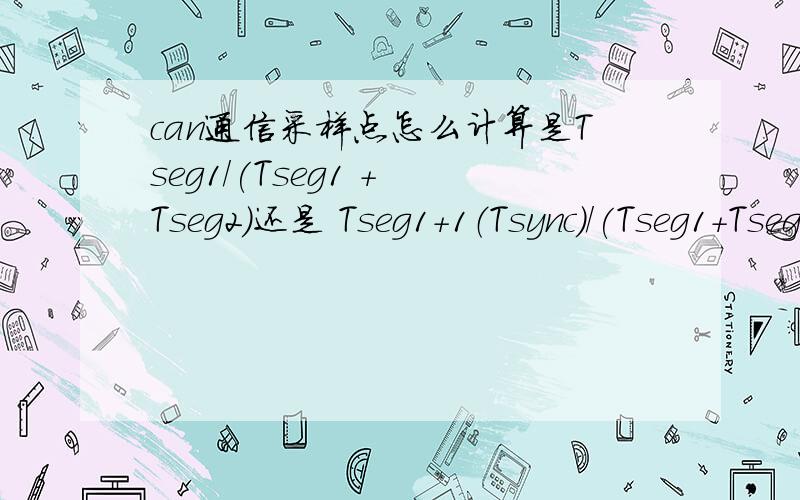 can通信采样点怎么计算是Tseg1/(Tseg1 + Tseg2)还是 Tseg1+1（Tsync）/(Tseg1+Tseg2+1) 还有如果我采用内部时钟计算波特率时还用先除以2么