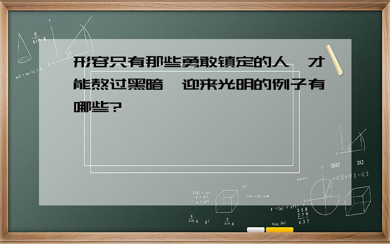 形容只有那些勇敢镇定的人,才能熬过黑暗,迎来光明的例子有哪些?