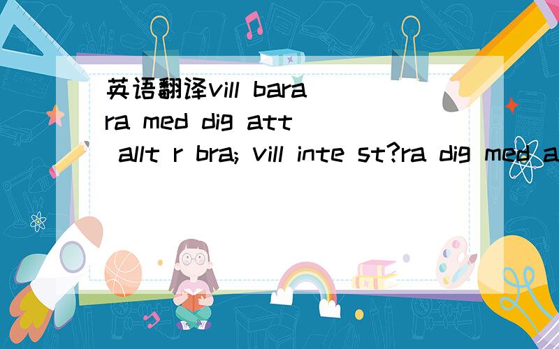 英语翻译vill bara ra med dig att allt r bra; vill inte st?ra dig med att ringa ifall du r semester,men du kan l sl?nga iv?g en rad r du sn?ll.g det r redan inatt men nnu efter flera timmar var det bara 4 da enligt tidningarna tyckte inte det verk