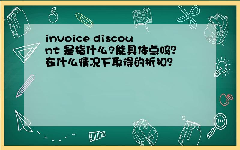 invoice discount 是指什么?能具体点吗？在什么情况下取得的折扣？