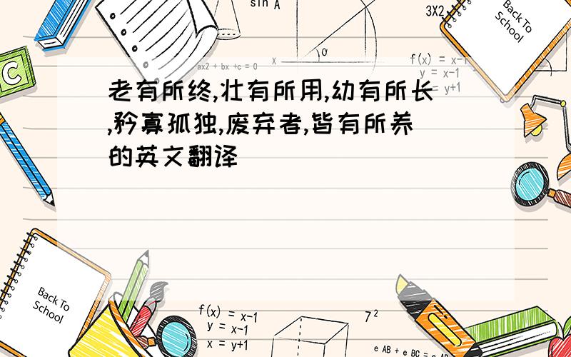 老有所终,壮有所用,幼有所长,矜寡孤独,废弃者,皆有所养的英文翻译