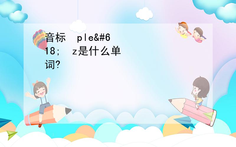 音标ʼpleɪəz是什么单词?