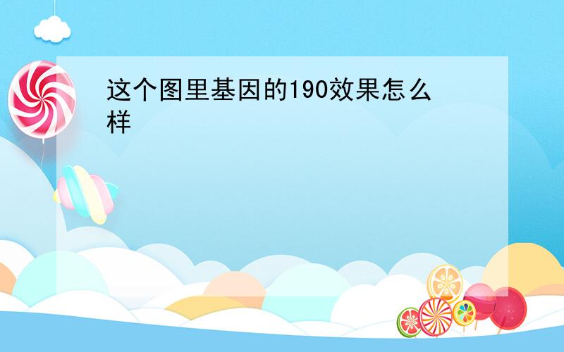 这个图里基因的190效果怎么样