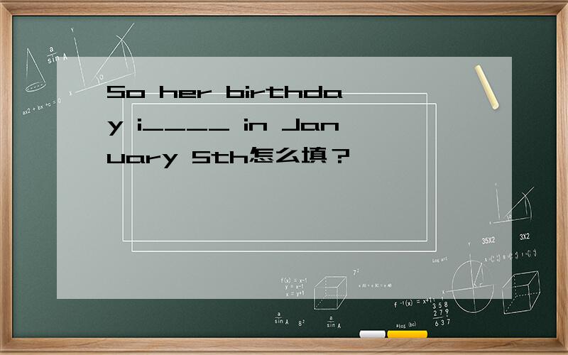 So her birthday i____ in January 5th怎么填？