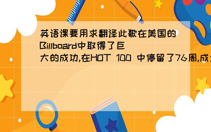 英语课要用求翻译此歌在美国的Billboard中取得了巨大的成功,在HOT 100 中停留了76周,成为了在Billboard 的TOP 100 史上停留第三长的歌.同时,它也是美国历史上销量第6的数字单曲.《I*m Yours》也是Jas