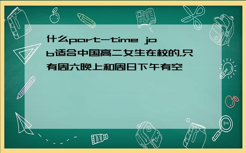 什么part-time job适合中国高二女生在校的，只有周六晚上和周日下午有空