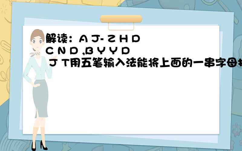 解读：A J- Z H D C N D ,B Y Y D J T用五笔输入法能将上面的一串字母打出一句话么?