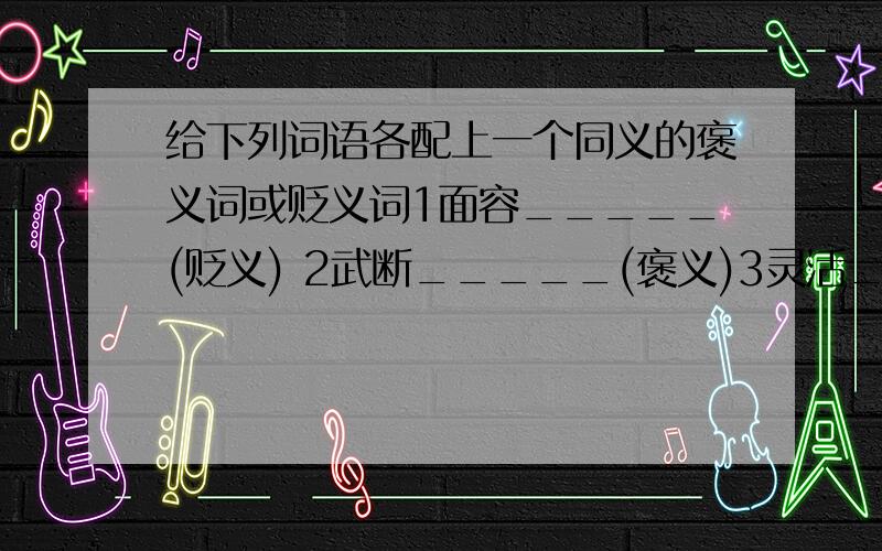 给下列词语各配上一个同义的褒义词或贬义词1面容_____(贬义) 2武断_____(褒义)3灵活_____(贬义) 4赞颂_____(贬义)5吝啬_____(褒义) 6顽强_____(贬义)