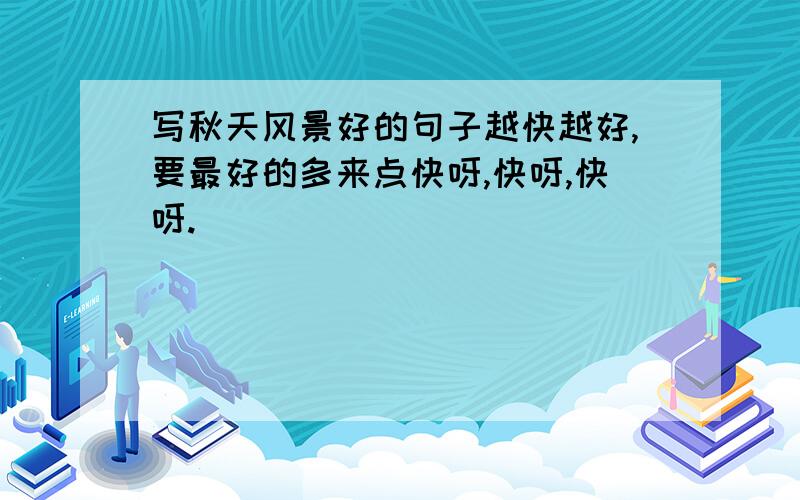 写秋天风景好的句子越快越好,要最好的多来点快呀,快呀,快呀.