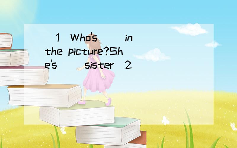 (1)Who's __in the picture?She's __sister(2)