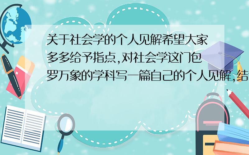 关于社会学的个人见解希望大家多多给予指点,对社会学这门包罗万象的学科写一篇自己的个人见解,结合当前社会实际,望能写出自己的风格和特点.望在3000字左右.