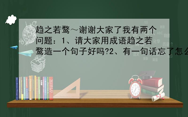 趋之若鹜～谢谢大家了我有两个问题：1、请大家用成语趋之若鹜造一个句子好吗?2、有一句话忘了怎么说来着,意思大概是将军如果不在场,那么我怎么能敢发表意见呢?（好像是出自三国的一