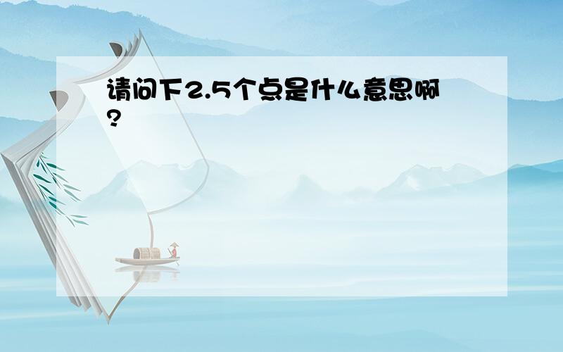 请问下2.5个点是什么意思啊?