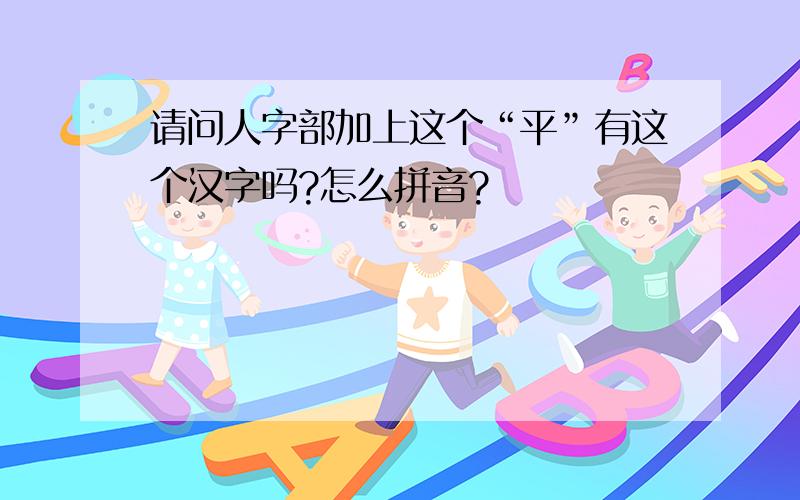 请问人字部加上这个“平”有这个汉字吗?怎么拼音?