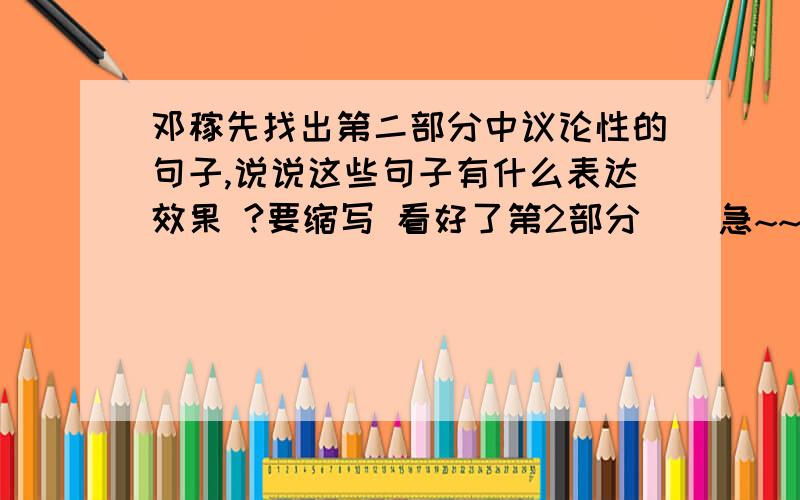 邓稼先找出第二部分中议论性的句子,说说这些句子有什么表达效果 ?要缩写 看好了第2部分    急~~~~高手赐教啊~~~在提一个问题啊    12课闻一多先生的说和做 主要内容 并说说是分哪几个部分