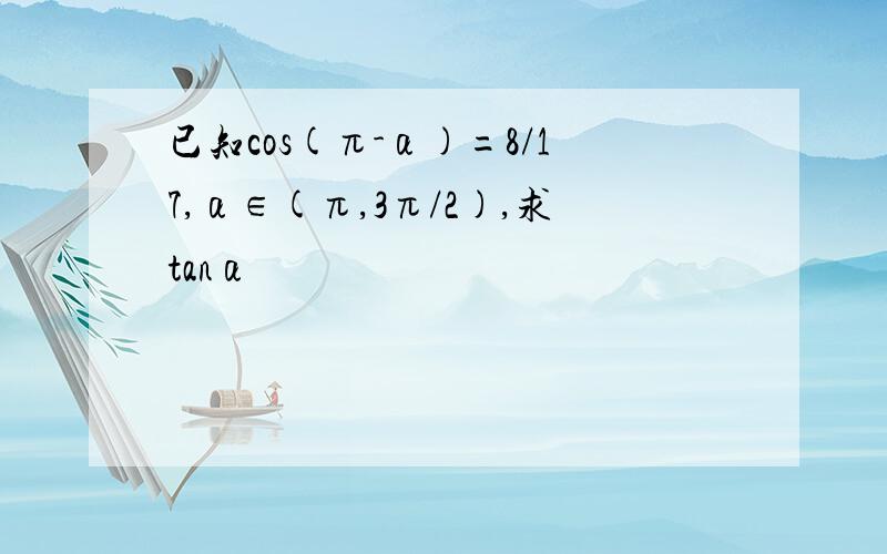 已知cos(π-α)=8/17,α∈(π,3π/2),求tanα