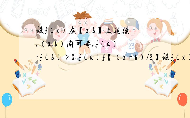 设f（x）在【a,b】上连续,（a,b）内可导,f（a）·f（b）>0,f（a）f【（a+b）/2】设f（x）在【a,b】上连续，（a，b）内可导，且f（a）·f（b）>0，f（a）·f【（a+b）/2】