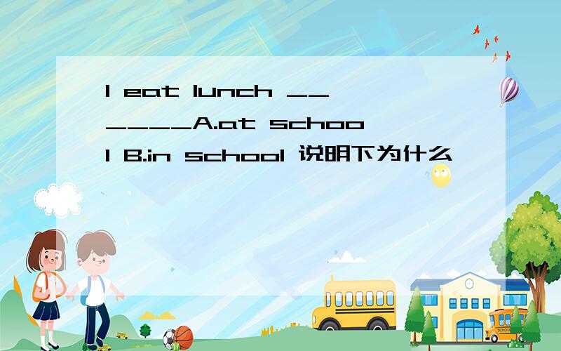 I eat lunch ______A.at school B.in school 说明下为什么