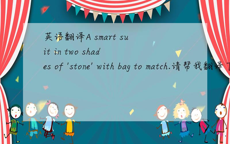 英语翻译A smart suit in two shades of 'stone' with bag to match.请帮我翻译下这句话吧,是一张照片的文字解释,关于服装的照片是,1946年,一个女人带着帽子,穿着一身两种颜色相间的套装,手里拿着一个与