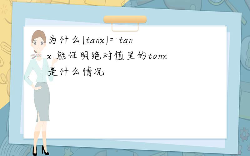 为什么|tanx|=-tanx 能证明绝对值里的tanx是什么情况