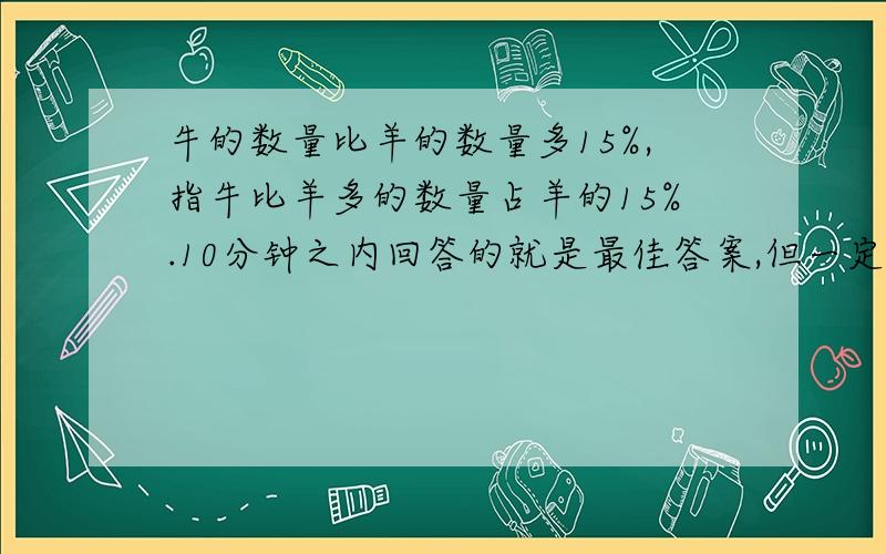 牛的数量比羊的数量多15%,指牛比羊多的数量占羊的15%.10分钟之内回答的就是最佳答案,但一定要对!一台电视售价3500元，一台冰箱售价2600元，电视比电冰箱的售价多百分之几》正确的算式是