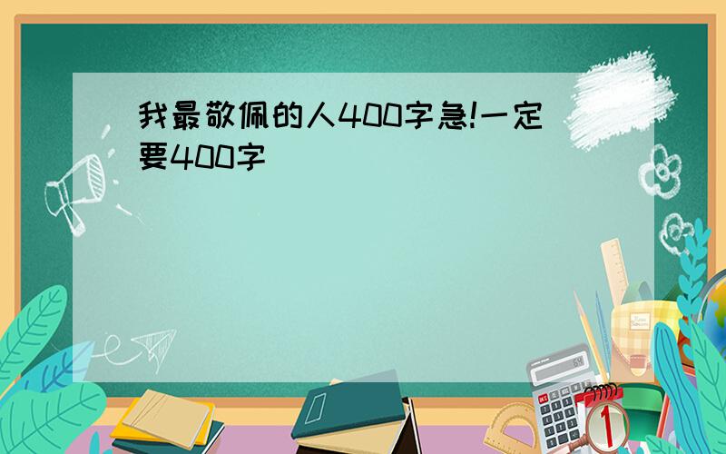 我最敬佩的人400字急!一定要400字