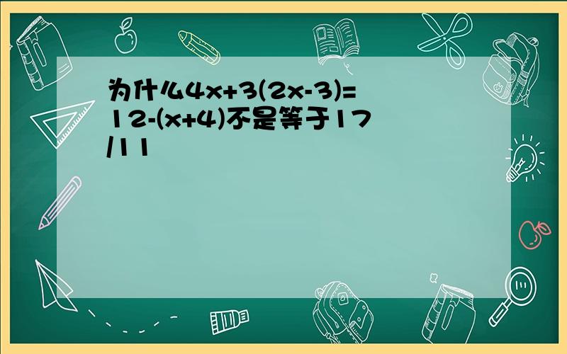 为什么4x+3(2x-3)=12-(x+4)不是等于17/11