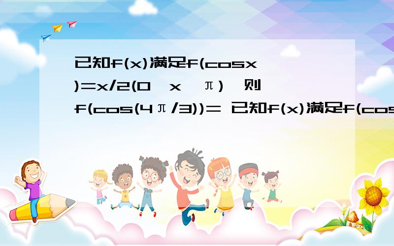 已知f(x)满足f(cosx)=x/2(0≤x≤π),则f(cos(4π/3))= 已知f(x)满足f(cosx)=cos2x,则f(sin15°)的值为